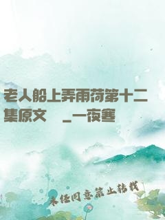 老人船上弄雨荷第十二集原文閱讀