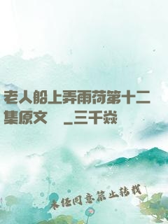 老人船上弄雨荷第十二集原文閱讀