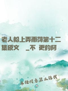 老人船上弄雨荷第十二集原文閱讀