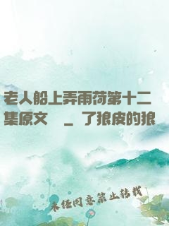 老人船上弄雨荷第十二集原文閱讀