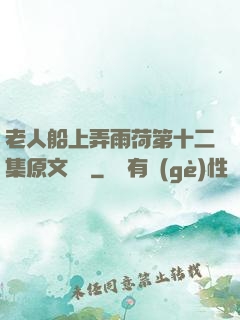 老人船上弄雨荷第十二集原文閱讀