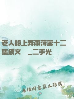 老人船上弄雨荷第十二集原文閱讀