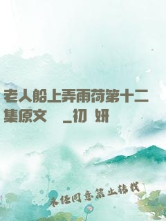 老人船上弄雨荷第十二集原文閱讀