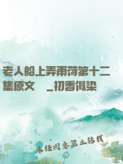 老人船上弄雨荷第十二集原文閱讀