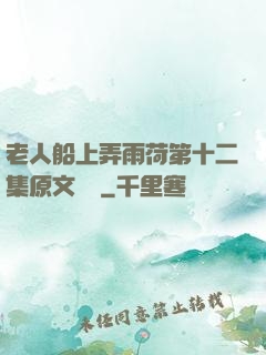 老人船上弄雨荷第十二集原文閱讀