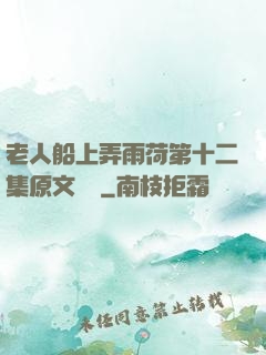 老人船上弄雨荷第十二集原文閱讀