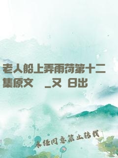 老人船上弄雨荷第十二集原文閱讀