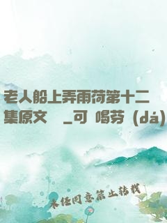 老人船上弄雨荷第十二集原文閱讀