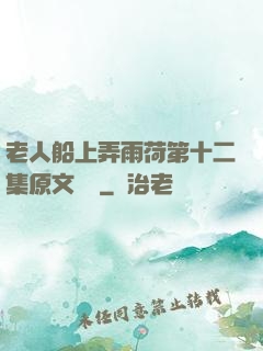 老人船上弄雨荷第十二集原文閱讀