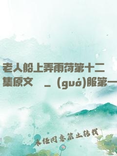 老人船上弄雨荷第十二集原文閱讀