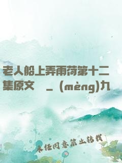 老人船上弄雨荷第十二集原文閱讀