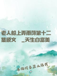 老人船上弄雨荷第十二集原文閱讀