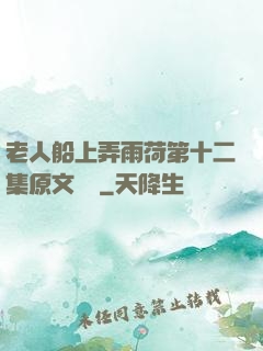 老人船上弄雨荷第十二集原文閱讀