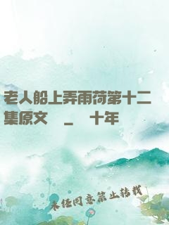 老人船上弄雨荷第十二集原文閱讀