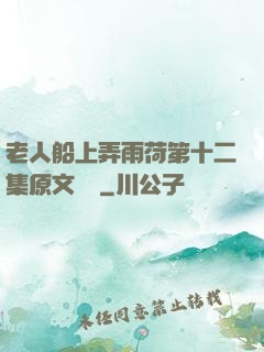 老人船上弄雨荷第十二集原文閱讀