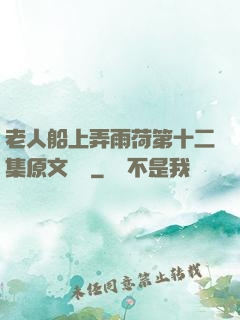 老人船上弄雨荷第十二集原文閱讀