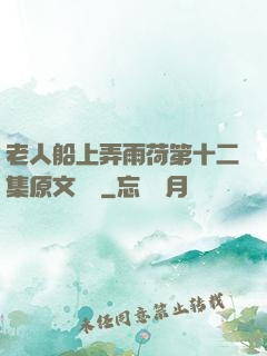 老人船上弄雨荷第十二集原文閱讀