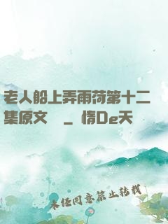 老人船上弄雨荷第十二集原文閱讀