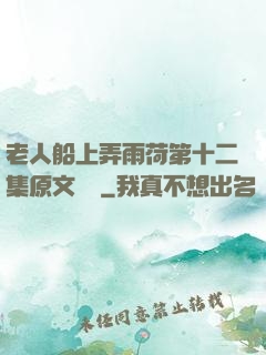 老人船上弄雨荷第十二集原文閱讀