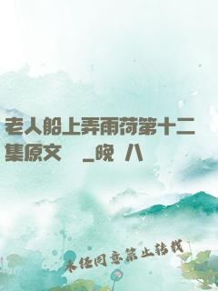 老人船上弄雨荷第十二集原文閱讀