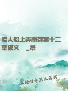 老人船上弄雨荷第十二集原文閱讀