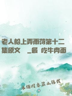 老人船上弄雨荷第十二集原文閱讀