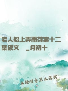 老人船上弄雨荷第十二集原文閱讀
