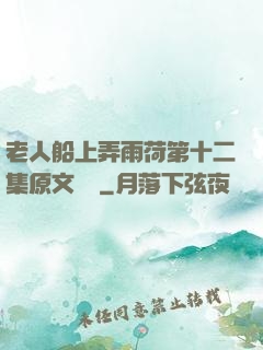 老人船上弄雨荷第十二集原文閱讀