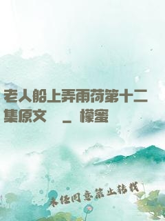 老人船上弄雨荷第十二集原文閱讀