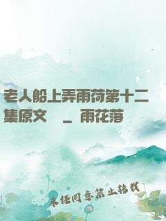 老人船上弄雨荷第十二集原文閱讀