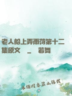老人船上弄雨荷第十二集原文閱讀