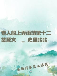 老人船上弄雨荷第十二集原文閱讀