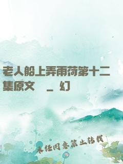 老人船上弄雨荷第十二集原文閱讀