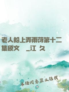 老人船上弄雨荷第十二集原文閱讀