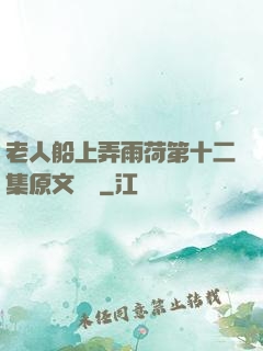 老人船上弄雨荷第十二集原文閱讀