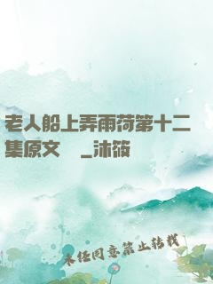 老人船上弄雨荷第十二集原文閱讀