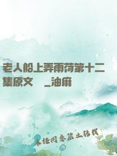 老人船上弄雨荷第十二集原文閱讀