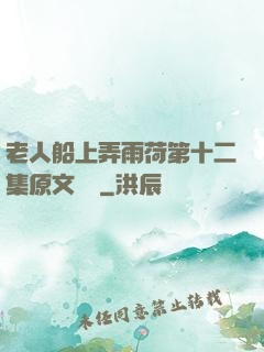 老人船上弄雨荷第十二集原文閱讀