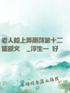 老人船上弄雨荷第十二集原文閱讀