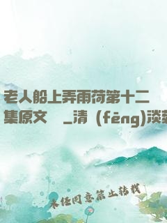 老人船上弄雨荷第十二集原文閱讀