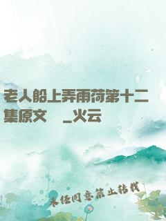 老人船上弄雨荷第十二集原文閱讀