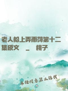 老人船上弄雨荷第十二集原文閱讀