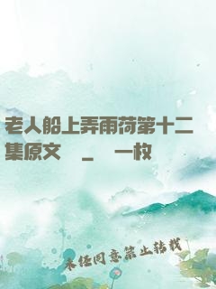 老人船上弄雨荷第十二集原文閱讀