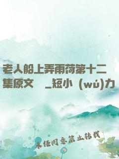 老人船上弄雨荷第十二集原文閱讀