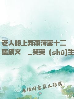 老人船上弄雨荷第十二集原文閱讀
