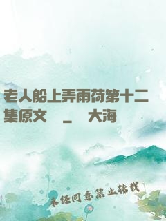 老人船上弄雨荷第十二集原文閱讀