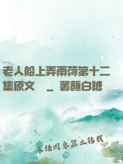 老人船上弄雨荷第十二集原文閱讀