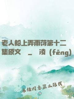 老人船上弄雨荷第十二集原文閱讀
