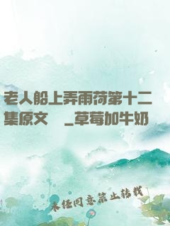 老人船上弄雨荷第十二集原文閱讀
