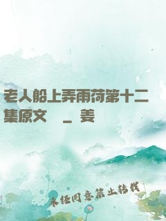 老人船上弄雨荷第十二集原文閱讀